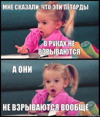 Мне сказали, что эти петарды в руках не взрываются а они не взрываются вообще