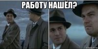 работу нашёл? 