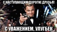 с наступающим дорогие друзья! с уважением, улугбек