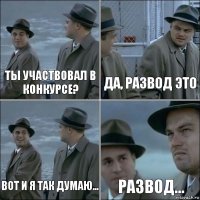 ты участвовал в конкурсе? да, развод это вот и я так думаю... Развод...