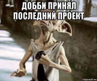 добби принял последний проект 