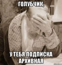 голубчик, у тебя подписка архивная
