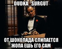 dudka_surgut от шоколада слипается жопа ешь его сам