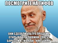 посмотрите на тифов они сделали ультра продажу, открывают клювики, трясут бородой и тифкаю "нян банян"