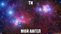 ти мой ангел