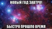 новый год завтро! быстро прошло время