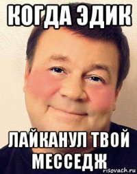 когда эдик лайканул твой месседж