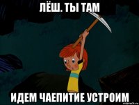 лёш. ты там идем чаепитие устроим