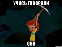 учись говорили они