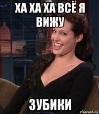 ха ха ха всё я вижу зубики