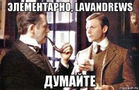 элементарно, lavandrews думайте