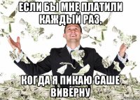 если бы мне платили каждый раз, когда я пикаю саше виверну