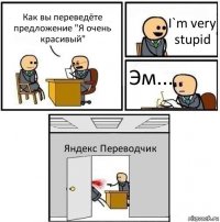 Как вы переведёте предложение "Я очень красивый" I`m very stupid Эм... Яндекс Переводчик