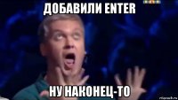 добавили enter ну наконец-то