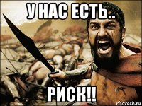 у нас есть.. риск!!