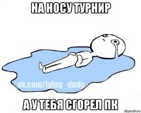 на носу турнир а у тебя сгорел пк