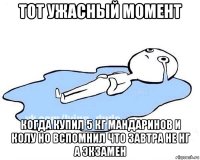 тот ужасный момент когда купил 5 кг мандаринов и колу но вспомнил что завтра не нг а экзамен