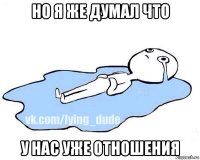 но я же думал что у нас уже отношения