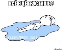 всё ещё грустишь? 