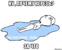 ну , почему керезь? за что