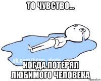 то чувство... когда потерял любимого человека