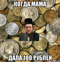 когда мама дала 100 рублей