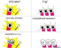 Кто мы? 7"Д" Чего мы хотим? Спокойной жизни!!! НЕДОЖДЁТЕСЬ)))0)))))