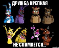 дружба крепкая не сломается...