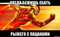 когда бежишь ебать рыжего с пацанами