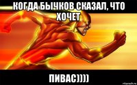 когда бычков сказал, что хочет пивас))))