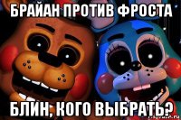 брайан против фроста блин, кого выбрать?
