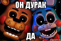 он дурак да