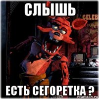 слышь есть сегоретка ?