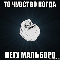 то чувство когда нету мальборо