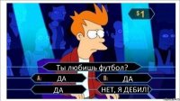 Ты любишь футбол? ДА ДА ДА НЕТ, Я ДЕБИЛ!