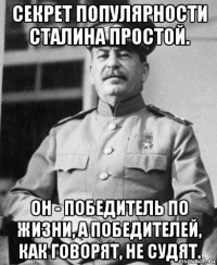 секрет популярности сталина простой. он - победитель по жизни, а победителей, как говорят, не судят.