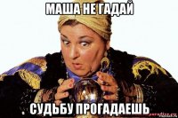 маша не гадай судьбу прогадаешь