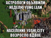 астрологи объявили неделю yung lean население yoshi city возросло вдвое