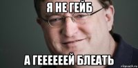 я не гейб а геееееей блеать