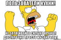 пользователи кухни! не затягивайте сильно краны! достаточно просто их закрыть!