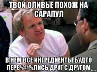 твой оливье похож на сарапул в нем все ингредиенты будто пере%@%лись друг с другом