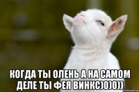  когда ты олень а на самом деле ты фея винкс)0)0))