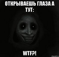 открываешь глаза а тут: wtf?!