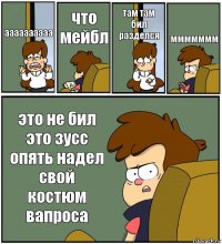 аааааааааа что мейбл там там бил разделся ммммммм это не бил это зусс опять надел свой костюм вапроса