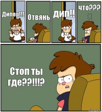 Дипер!!! Отвянь дип!! что???
❓ Стоп ты где??!!!?