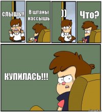 СЛЫШЬ!! В штаны нассышь )) Что? КУПИЛАСЬ!!!