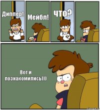 Диппер! Мейбл! что?  Вот и познакомились)))