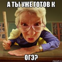 а ты уже готов к огэ?