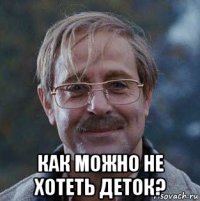  как можно не хотеть деток?