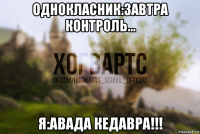 однокласник:завтра контроль... я:авада кедавра!!!